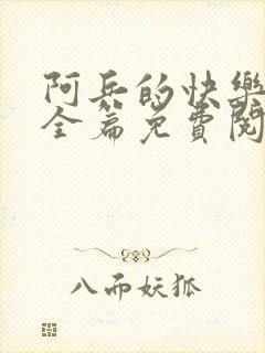 阿兵的快乐生活全篇免费阅读