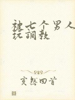 被七个男人绑着玩调教