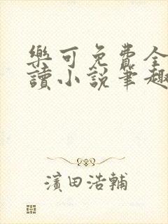 乐可免费全文阅读小说笔趣阁