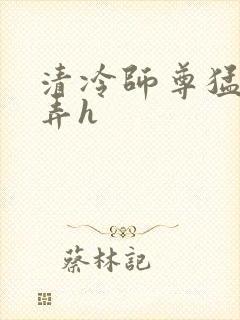 清冷师尊猛烈顶弄h