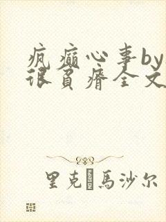 疯癫心事by夜很贫瘠全文免费阅读笔趣阁