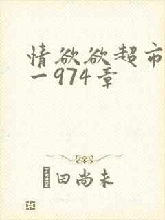 情欲欲超市之1一974章