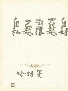 自己惩罚自己隐私越狠越好