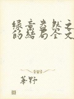 绿意盎然之小东的结局全文笔趣阁在线阅读