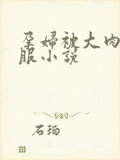 孕妇被大肉楱征服小说