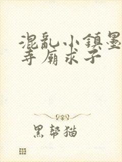 混乱小镇墨池砚寺庙求子