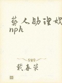 艺人助理娱乐圈nph