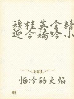 穆桂英含精肉臀迎合娇吟小说