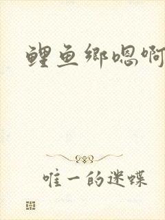 鲤鱼乡嗯啊