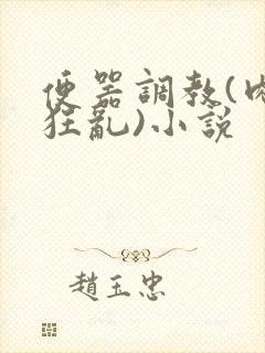 便器调教(肉体狂乱)小说