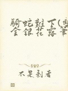 骑蛇难下(双)金银花露笔趣阁