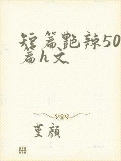 短篇艳辣500篇h文