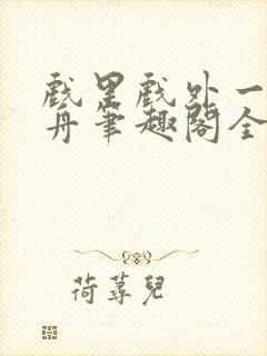 戏里戏外一叶孤舟笔趣阁全文