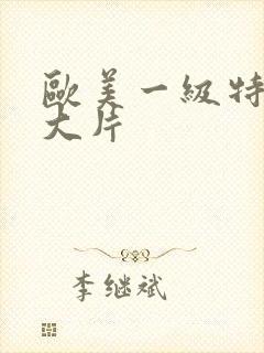 欧美一级特黄a大片