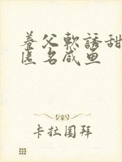 养父软诱甜BY匿名咸鱼