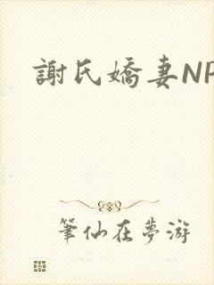 谢氏娇妻NPH