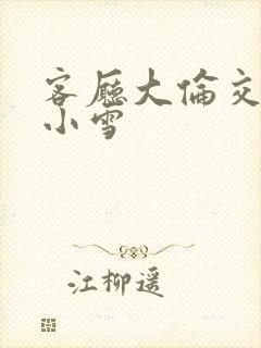 客厅大伦交侩h小雪