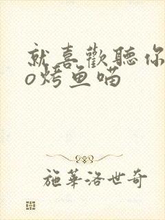 就喜欢听你叫po烤鱼喵