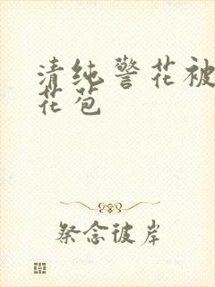 清纯警花被迫开花苞