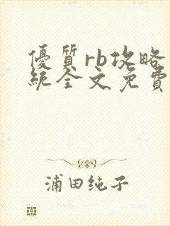 优质rb攻略系统全文免费阅读