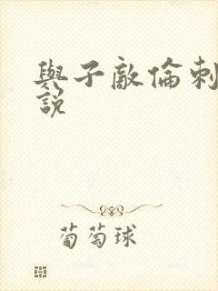 与子敌伦刺激小说