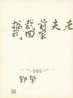 总裁前夫老婆跟我回家