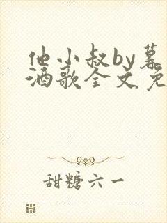 他小叔by暮色酒歌全文免费阅读