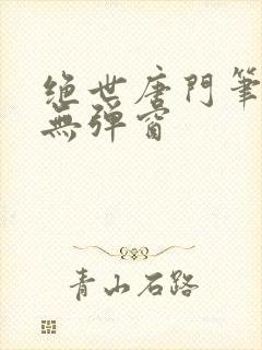 绝世唐门笔趣阁无弹窗