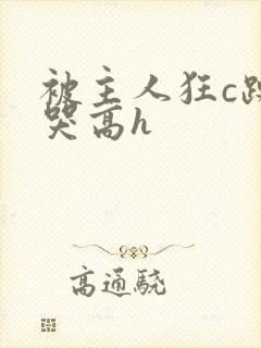 被主人狂c躁到哭高h