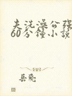 夫洗澡公强我了60分钟小说