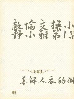 敌伦交换小敏小静小雅第1集