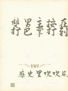 双男主按在怀里打巴掌打到哭