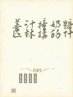 姜汁撞奶糖阿司匹林讲的什么