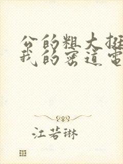 公的粗大挺进了我的密道电影院