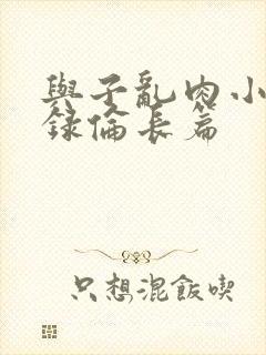 与子乱肉小说目录伦长篇