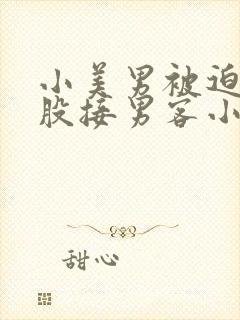 小美男被迫卖屁股接男客小说