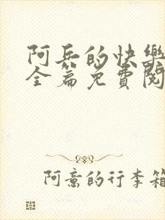 阿兵的快乐生活全篇免费阅读