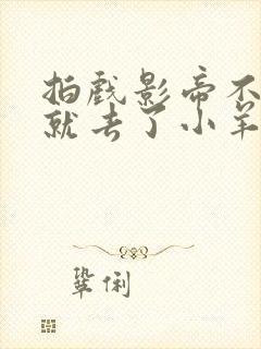 拍戏影帝不小心就去了小羊的世界