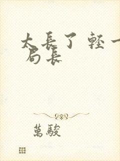 太长了 轻一点 局长