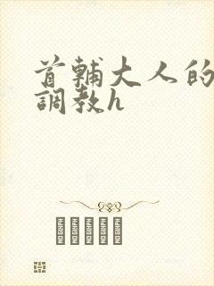 首辅大人的花式调教h