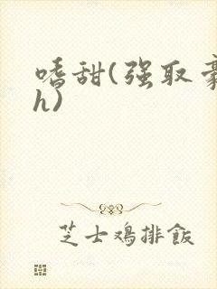 嗜甜(强取豪夺h)