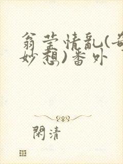 翁莹情乱(奇思妙想)番外