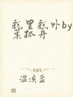 戏里戏外by一叶孤舟