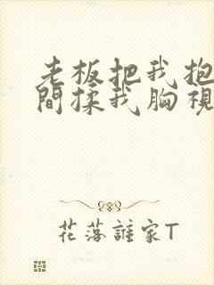 老板把我抱进房间揉我胸视频