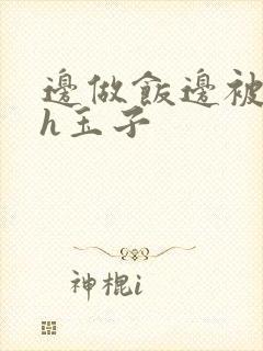 边做饭边被躁高h玉子