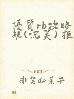 优质rb攻略系统(沉芙) 拒绝改写