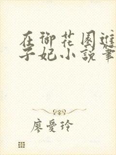 在御花园进入太子妃小说笔趣阁