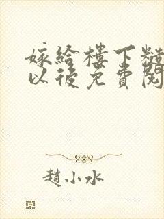 嫁给楼下糙汉后以后免费阅读书香