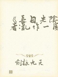 《长日光阴》作者:乱作一团