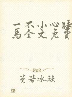 一不小心睡了竹马全文免费阅读